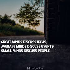 Consistency is the hobgoblin of small minds. Great Minds Discuss Ideas Average Minds Discuss Events Small Minds Discuss People