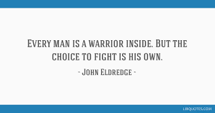 Wild at heart revised and updated: Every Man Is A Warrior Inside But The Choice To Fight Is His Own