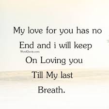 Till the day i draw my last breath. My Love For You Has No End