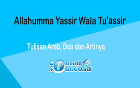 O my lord, make things easier for me, do not make things difficult for me. Allahumma Yassir Wala Tu Assir Tulisan Arab Doa Dan Artinya