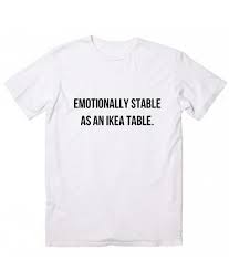 Emotionally Stable As An Ikea Table T Shirt Clothfusion Custom T Shirts No Minimum Custom Tshirts Funny Shirt Sayings T Shirt