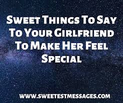 It's you that makes me a better person. 61 Sweet Things To Say To Your Girlfriend To Make Her Feel Special Sweetest Messages