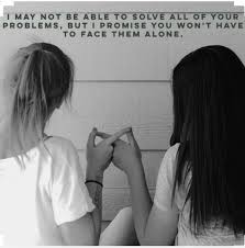 Black And White Best Friends Quotes I May Not Be Able To Solve All Your Problems But I Promise You Won T Have To Face Them Alone Friends Quotes Bff Quotes Best Friends Quotes
