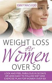 Weight Loss for Women Over 50: Look and Feel Fabulous in 30 Days or Less!  Easy to Follow Diet and Exercise Plan for Women Over 50