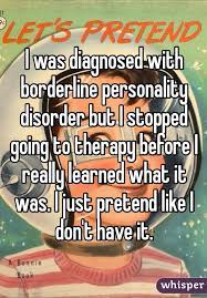 I Was Diagnosed With Borderline Personality Disorder But I Stopped Going To Therapy Before I Really Learn Just Pretend Borderline Personality Disorder Pretend