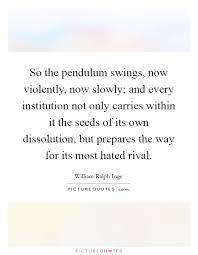 So The Pendulum Swings Now Violently Now Slowly And Every Picture Quotes