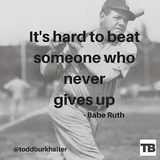It S Hard To Beat Someone Who Never Gives Up Babe Ruth Quote Toddburkhalter Babe Ruth Never Give Up Motivation