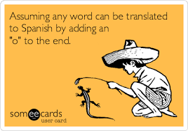 Assuming Any Word Can Be Translated To Spanish By Adding An O To The End Translate To Spanish Funny Confessions Funny Messages