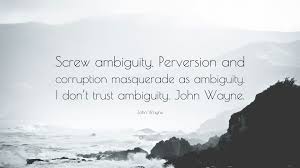 Find the best masquerade quotes, sayings and quotations on picturequotes.com. John Wayne Quote Screw Ambiguity Perversion And Corruption Masquerade As Ambiguity I Don T Trust Ambiguity