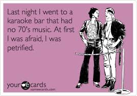 Last Night I Went To A Karaoke Bar That Had No 70 S Music At First I Was Afraid I Was Petrified Somewhat Topical Funny Quotes Just For Laughs Ecards Funny