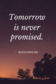 For if tomorrow never comes, you'll surely regret this day. Tomorrow Is Never Promised Live Every Day As If It S Your Last Promise Quotes Tomorrow Is Never Promised Tomorrow Quotes