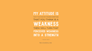 My Attitude Is That If You Push Me Towards Something That You Think Is A Weakness Then I Will Turn That Perceive Smile Quotes Like Quotes Motivational Quotes