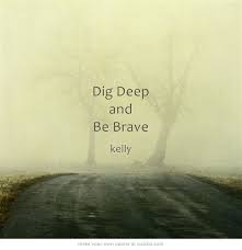 Dig Deep And Be Brave Quotes And Notes Inspirational Quotes Own Quotes
