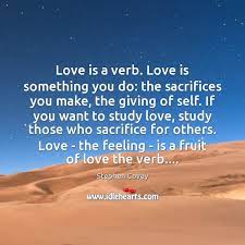 'love won't allow you to bear burdens alone. Love Is A Verb Love Is Something You Do The Sacrifices You Idlehearts
