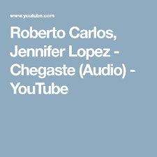 Roberto carlos é um dos maiores cantores brasileiros. Roberto Carlos Jennifer Lopez Chegaste Audio Youtube Jennifer Lopez Roberto Carlos Musica