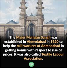 The Majur Mahajan Sangh was established in Ahmedabad in 1920 to help the mill workers of Ahmedabad in getting bonus with respect to rise of prices. It was also called Textile Labour