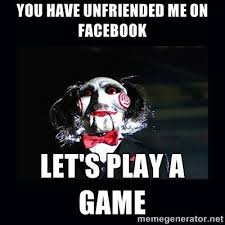 You Have Unfriended Me On Facebook Lets Play A Game Facebook Jigsaw Saw If You Want To Be Notified Whenever Lets Play A Game Writing Horror Lets Play