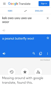 Google Translate Sign In Igbo English Kek Owo Uwu Uwo Uw Woor A Peanut Butterfly Wool Send Feedback X Messing Around With Google Translate Found This Google Meme On Ballmemes Com