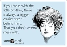 If You Mess With The Little Brother There Is Always A Bigger Crazier Sister Behind Him That You Don T Wanna Mess With Sibling Quotes Sister Quotes Brother Quotes