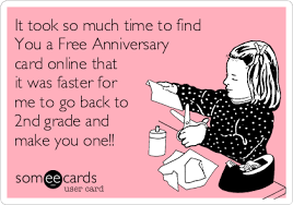 It stores a range of amazing templates to help you create birthday cards, greeting cards, invitation cards and so on. It Took So Much Time To Find You A Free Anniversary Card Online That It Was Faster For Me To Go Back To 2nd Grade And Make You One Anniversary Ecard
