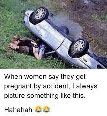 When Women Say Tney Got Pregnant By Accident L Always Picture Something Like This Hahahah Meme On Me Me