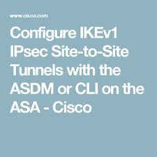 Configure Ikev1 Ipsec Site To Site Tunnels With The Asdm Or Cli On The Asa Cisco Asa Cisco Tunnel