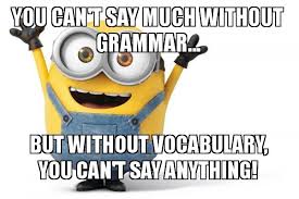 You can't say much without grammar... but without vocabulary, you ...