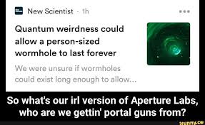 Quantum Weirdness Could Allow A Person Sized Wormhole To Last Forever So What S Our Irl Version Of Aperture Labs Who Are We Gettin Portal Guns From So What Portal Memes Quantum