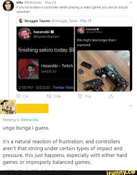 Nintendo games ≡ log in ≡ sign up ≡ send feedback. A Video Game You Are An Actual Struggle Tweets S Finishing Sekiro Today Ba Unga Bunga Guess It S A Natural Reaction Of Frustration And Controllers Aren T That Strong Under Certain Types Of