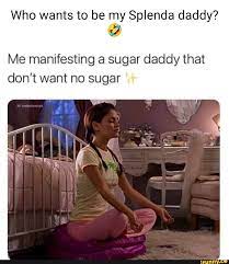 Who wants to be my Splenda daddy? Me manifesting a sugar daddy that don't  want no sugar - iFunny Brazil
