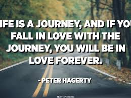 Love is a journey, islamabad, pakistan. Life Is A Journey And If You Fall In Love With The Journey You Will Be In Love Forever Peter Hagerty Quotespedia Org