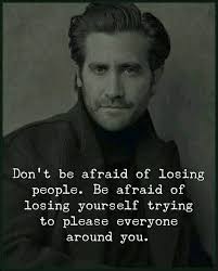 Don't be afraid of losing people. ۲ Don't be afraid of losing people. Be  afraid of losing yourself by trying to please everyone around you.