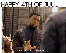 Black Panther 4th July We Dont Do That Here Lol Funny Memes Memes Best Funny Photos
