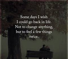 While I Actually Would Want To Change A Few Things There S Definitely Things That It Would Be Great To Feel Again Special Quotes Inspirational Quotes Words