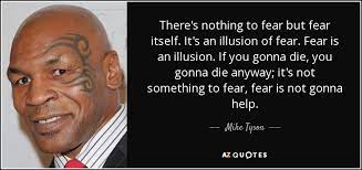 We have nothing to fear but fear itself. Mike Tyson Quote There S Nothing To Fear But Fear Itself It S An Illusion
