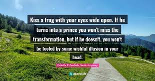 Maybe you would like to learn more about one of these? Kiss A Frog With Your Eyes Wide Open If He Turns Into A Prince You Wo Quote By Richelle E Goodrich Smile Anyway Quoteslyfe