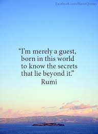 On one hand, you celebrate that on this day you were born and on another hand, you freak out that another year of your life has gone. Rumi I Am Merely A Guest Born In This World To Know The Secrets That Lie Beyond It Rumi Quotes Rumi Love Quotes Rumi