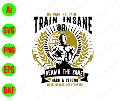 Download No Pain No Gain Train Insane Or Remain The Same Hard Strong Work Harder Get Stronger Svg Dxf Eps Png Digital Download Designbtf Com