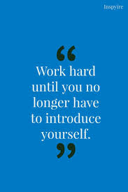Work Until You No Longer Have To Introduce Yourself Meaning Inspirational Quote On Hardwork Quotable Quotes Quotes To Live By Quotes