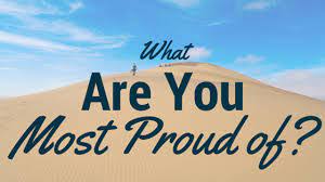 What are you proud of? What Are You Most Proud Of
