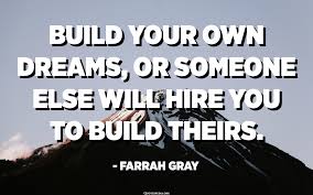 Helping you create a life purpose, impact and income with seminars, ebooks, useful blog articles, and more. Build Your Own Dreams Or Someone Else Will Hire You To Build Theirs Farrah Gray Quotespedia Org