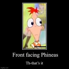 Am i reblogging front facing phineas to make a point yes front facing phineas phineas and ferb. That S It Imgflip