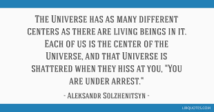 Nothing in the universe is contingent, but all things are conditioned to exist and operate in a particular. The Universe Has As Many Different Centers As There Are Living Beings In It Each Of