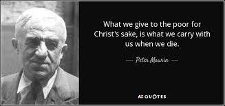 Peter Maurin quote: What we give to the poor for Christ's sake, is...