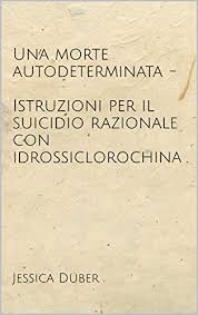 Amazon Com Una Morte Autodeterminata Istruzioni Per Il Suicidio Razionale Con Idrossiclorochina Italian Edition Ebook Duber Jessica Kindle Store