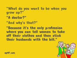 What Do You Want To Be When You Grow Up A Doctor And Why S That Because It S The Only Profession Where You Can Tell Women To Take Off Their Clothes An