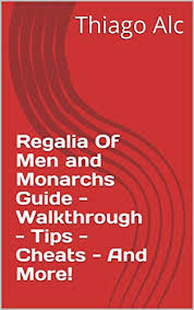 Of man and monarchs game guide. Regalia Of Men And Monarchs Guide Walkthrough Tips Cheats And More Ebook Thiago Alc Amazon Ca Kindle Store