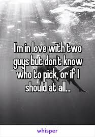 I M In Love With Two Guys But Don T Know Who To Pick Or If I Should At All Whisper Confessions Im In Love Men Quotes