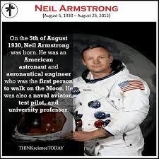 Respecting Scientists - Today on the 5th of August 1930, Neil Armstrong was  born. He was an American astronaut and aeronautical engineer who was the  first person to walk on the Moon.