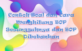Contoh Soal Dan Cara Menghitung Bop Sesungguhnya Dan Bop Dibebankan Kak Raffi